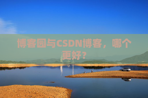 博客园与CSDN博客，哪个更好？