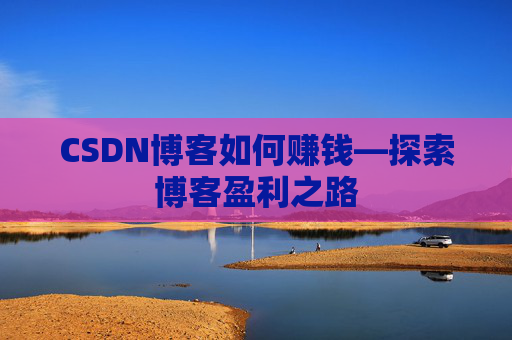 CSDN博客如何赚钱—探索博客盈利之路